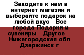 Заходите к нам в интернет-магазин и выберайте подарок на любой вкус - Все города Подарки и сувениры » Другое   . Нижегородская обл.,Дзержинск г.